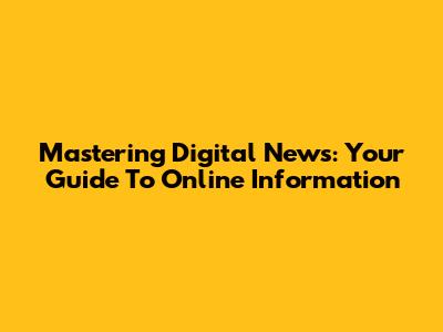 Mastering Digital News: Your Guide To Online Information