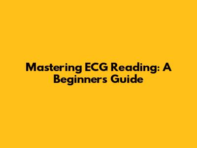 Mastering ECG Reading: A Beginner's Guide