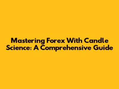Mastering Forex With Candle Science: A Comprehensive Guide