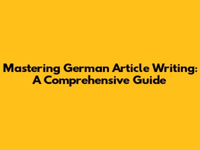 Mastering German Article Writing: A Comprehensive Guide