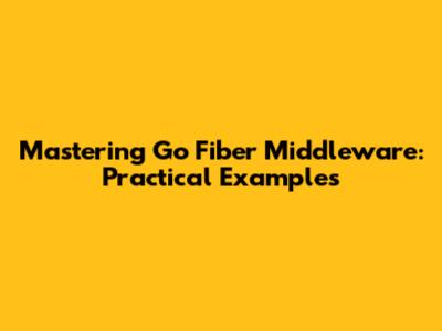 Mastering Go Fiber Middleware: Practical Examples