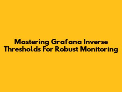 Mastering Grafana Inverse Thresholds For Robust Monitoring