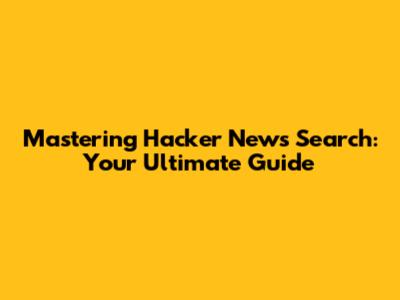 Mastering Hacker News Search: Your Ultimate Guide
