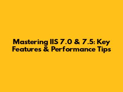 Mastering IIS 7.0 & 7.5: Key Features & Performance Tips