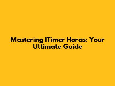 Mastering ITimer Horas: Your Ultimate Guide