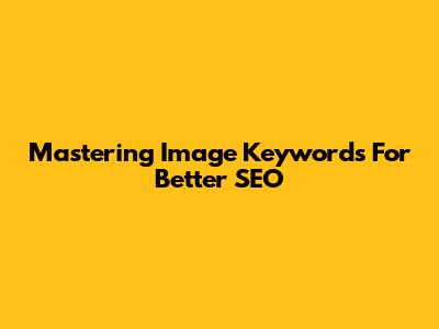 Mastering Image Keywords For Better SEO