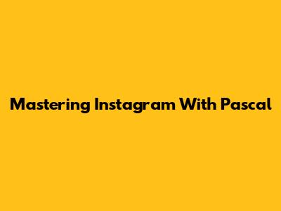 Mastering Instagram With Pascal