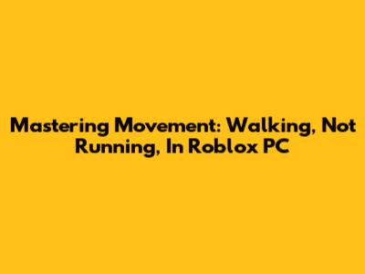 Mastering Movement: Walking, Not Running, In Roblox PC