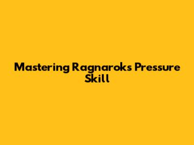 Mastering Ragnarok's Pressure Skill