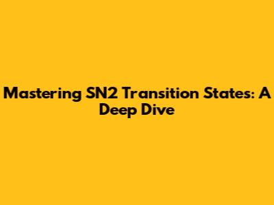 Mastering SN2 Transition States: A Deep Dive