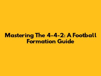 Mastering The 4-4-2: A Football Formation Guide