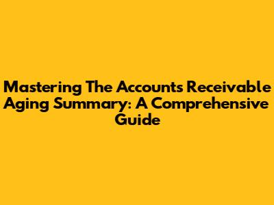 Mastering The Accounts Receivable Aging Summary: A Comprehensive Guide