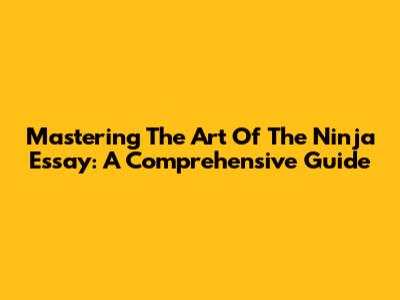Mastering The Art Of The Ninja Essay: A Comprehensive Guide