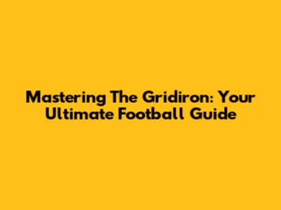 Mastering The Gridiron: Your Ultimate Football Guide