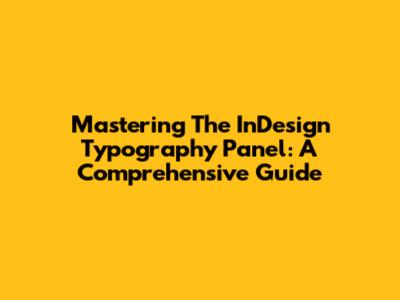 Mastering The InDesign Typography Panel: A Comprehensive Guide