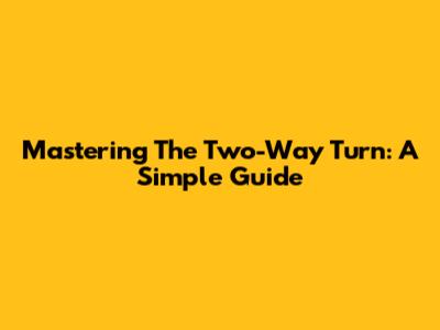 Mastering The Two-Way Turn: A Simple Guide