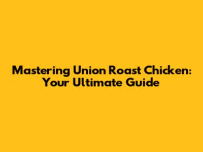 Mastering Union Roast Chicken: Your Ultimate Guide