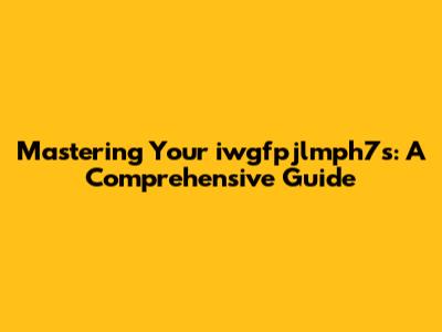 Mastering Your 'iwgfpjlmph7s': A Comprehensive Guide