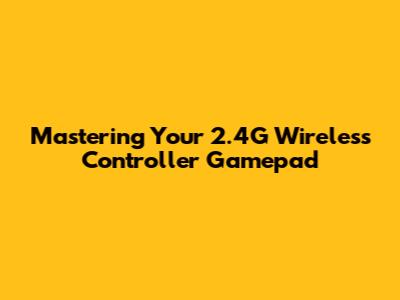 Mastering Your 2.4G Wireless Controller Gamepad