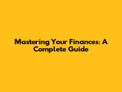Mastering Your Finances: A Complete Guide