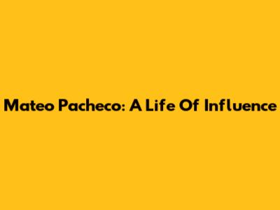 Mateo Pacheco: A Life Of Influence