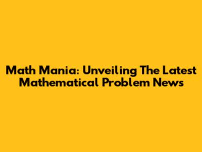 Math Mania: Unveiling The Latest Mathematical Problem News