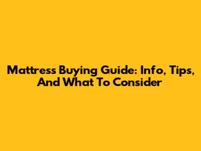 Mattress Buying Guide: Info, Tips, And What To Consider