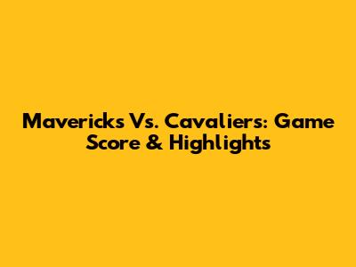 Mavericks Vs. Cavaliers: Game Score & Highlights