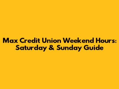 Max Credit Union Weekend Hours: Saturday & Sunday Guide