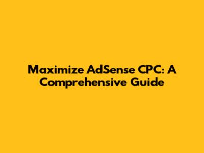 Maximize AdSense CPC: A Comprehensive Guide