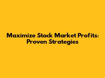Maximize Stock Market Profits: Proven Strategies
