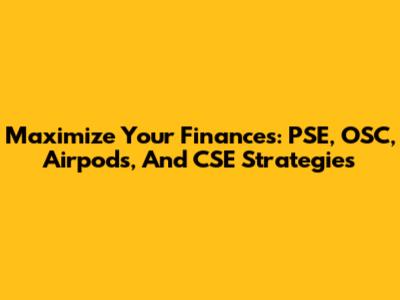 Maximize Your Finances: PSE, OSC, Airpods, And CSE Strategies