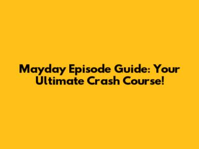 Mayday Episode Guide: Your Ultimate Crash Course!