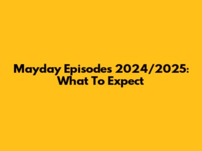 Mayday Episodes 2024/2025: What To Expect