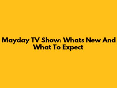 Mayday TV Show: What's New And What To Expect