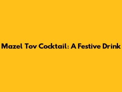 Mazel Tov Cocktail: A Festive Drink