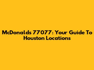 McDonald's 77077: Your Guide To Houston Locations