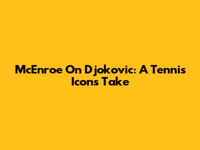 McEnroe On Djokovic: A Tennis Icon's Take