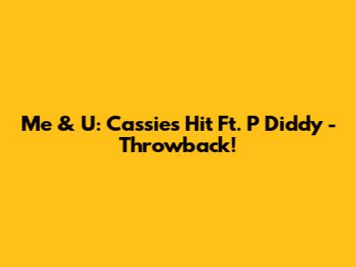 Me & U: Cassie's Hit Ft. P Diddy - Throwback!