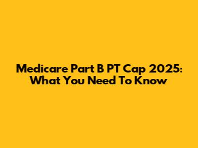 Medicare Part B PT Cap 2025: What You Need To Know