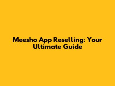 Meesho App Reselling: Your Ultimate Guide
