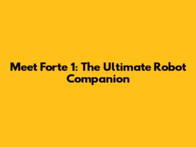 Meet Forte 1: The Ultimate Robot Companion