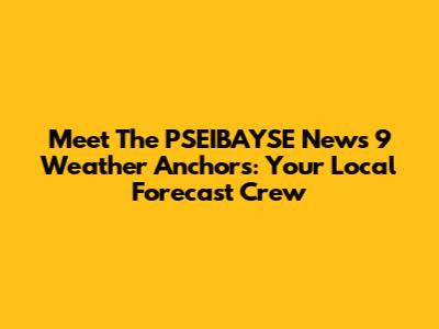 Meet The PSEIBAYSE News 9 Weather Anchors: Your Local Forecast Crew