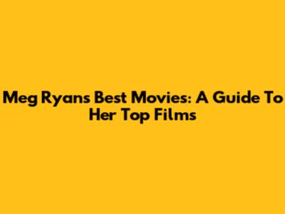 Meg Ryan's Best Movies: A Guide To Her Top Films