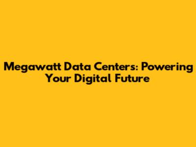 Megawatt Data Centers: Powering Your Digital Future