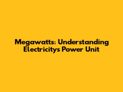 Megawatts: Understanding Electricity's Power Unit