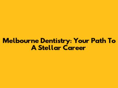 Melbourne Dentistry: Your Path To A Stellar Career
