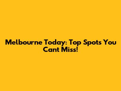 Melbourne Today: Top Spots You Can't Miss!