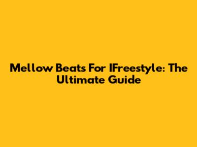 Mellow Beats For IFreestyle: The Ultimate Guide