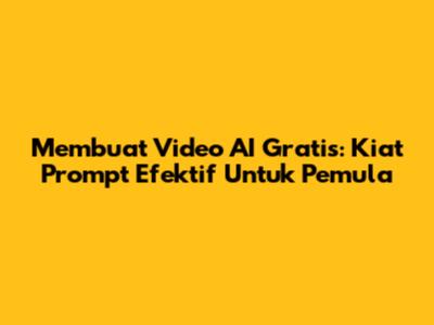 Membuat Video AI Gratis: Kiat Prompt Efektif Untuk Pemula